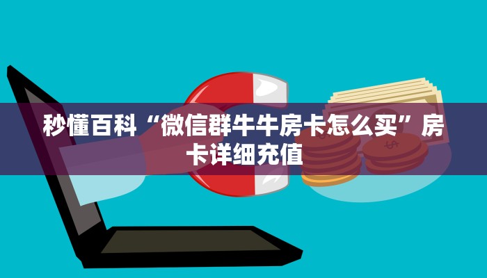 秒懂百科“微信群牛牛房卡怎么买”房卡详细充值
