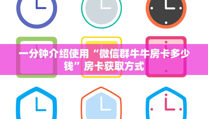 一分钟介绍使用“微信群牛牛房卡多少钱”房卡获取方式