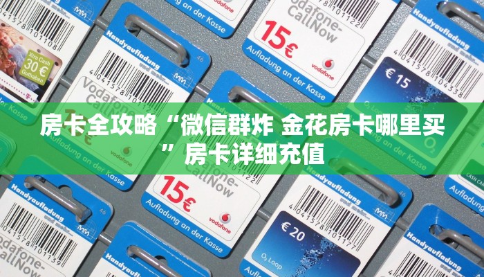 房卡全攻略“微信群炸 金花房卡哪里买”房卡详细充值