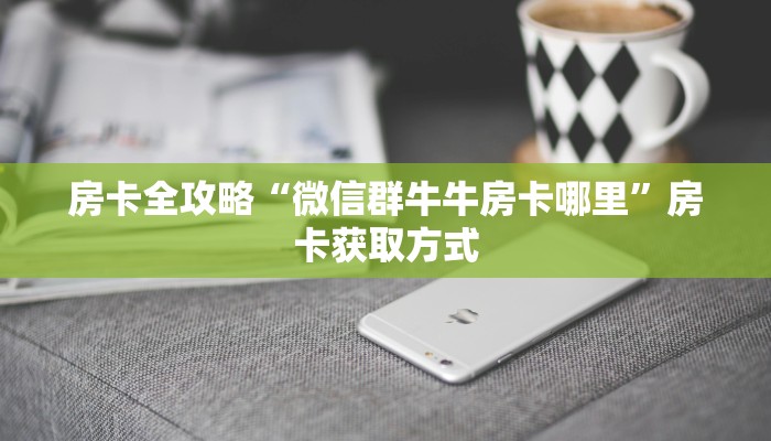 房卡全攻略“微信群牛牛房卡哪里”房卡获取方式