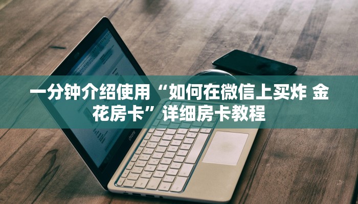 一分钟介绍使用“如何在微信上买炸 金花房卡”详细房卡教程