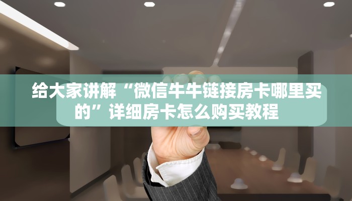 给大家讲解“微信牛牛链接房卡哪里买的”详细房卡怎么购买教程