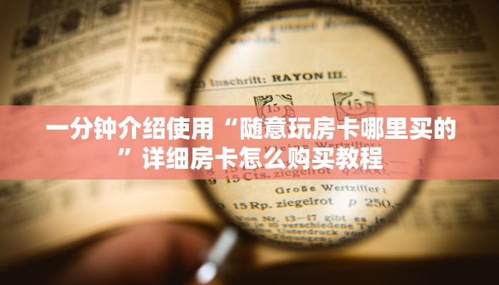 一分钟介绍使用“随意玩房卡哪里买的”详细房卡怎么购买教程