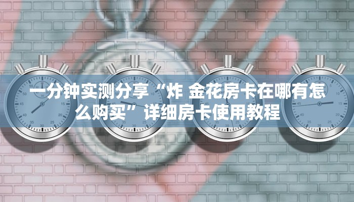 一分钟实测分享“炸 金花房卡在哪有怎么购买”详细房卡使用教程