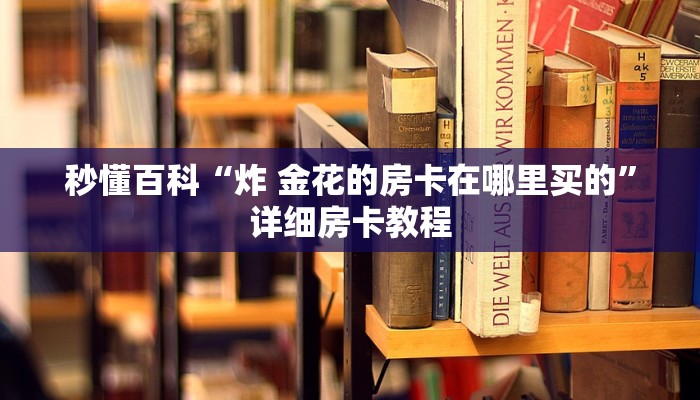 秒懂百科“炸 金花的房卡在哪里买的”详细房卡教程