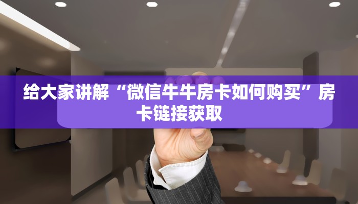 给大家讲解“微信牛牛房卡如何购买”房卡链接获取