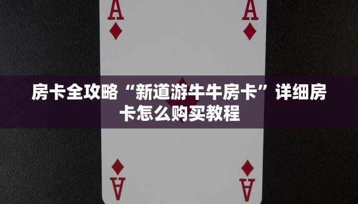 房卡全攻略“新道游牛牛房卡”详细房卡怎么购买教程