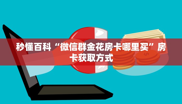 秒懂百科“微信群金花房卡哪里买”房卡获取方式