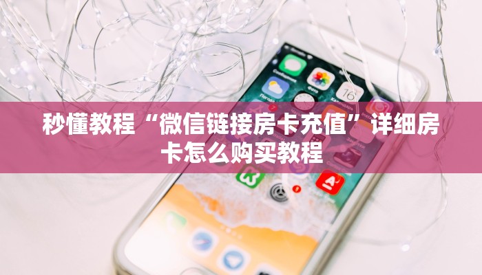 秒懂教程“微信链接房卡充值”详细房卡怎么购买教程