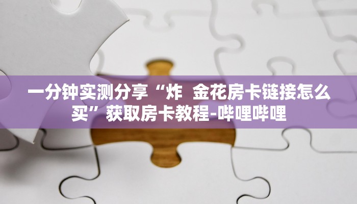 一分钟实测分享“炸  金花房卡链接怎么买”获取房卡教程-哔哩哔哩
