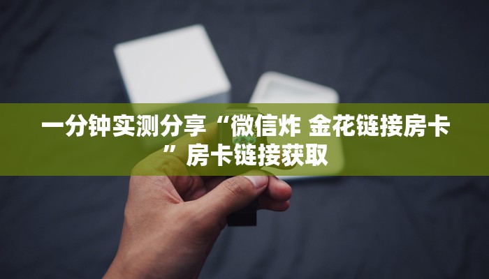 一分钟实测分享“微信炸 金花链接房卡”房卡链接获取