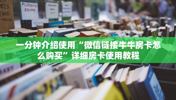 一分钟介绍使用“微信链接牛牛房卡怎么购买”详细房卡使用教程