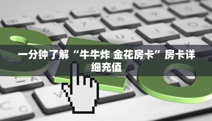 一分钟了解“牛牛炸 金花房卡”房卡详细充值