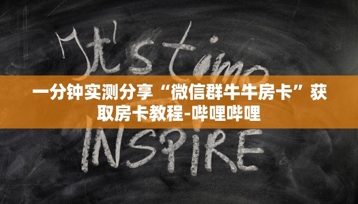 一分钟实测分享“微信群牛牛房卡”获取房卡教程-哔哩哔哩