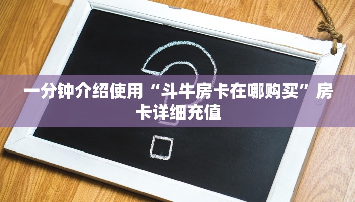 一分钟介绍使用“斗牛房卡在哪购买”房卡详细充值
