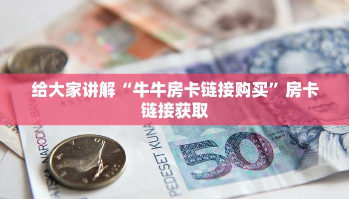 给大家讲解“牛牛房卡链接购买”房卡链接获取