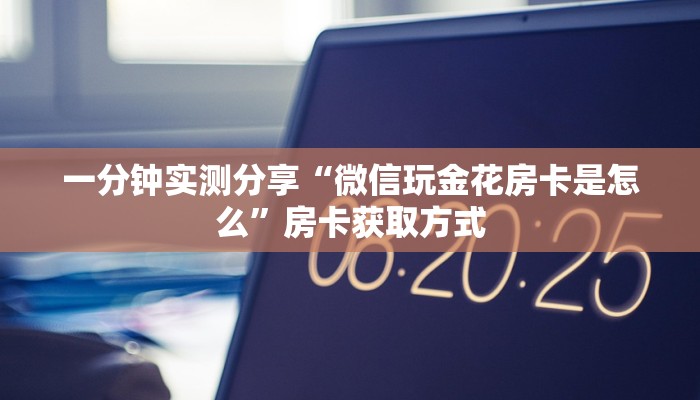 一分钟实测分享“微信玩金花房卡是怎么”房卡获取方式