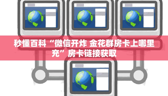 秒懂百科“微信开炸 金花群房卡上哪里充”房卡链接获取