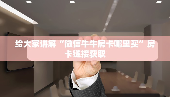给大家讲解“微信牛牛房卡哪里买”房卡链接获取