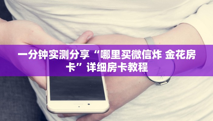 一分钟实测分享“哪里买微信炸 金花房卡”详细房卡教程