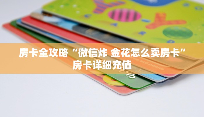 房卡全攻略“微信炸 金花怎么卖房卡”房卡详细充值