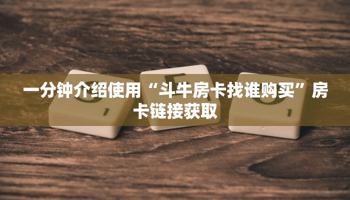 一分钟介绍使用“斗牛房卡找谁购买”房卡链接获取