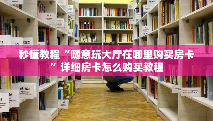 秒懂教程“随意玩大厅在哪里购买房卡”详细房卡怎么购买教程