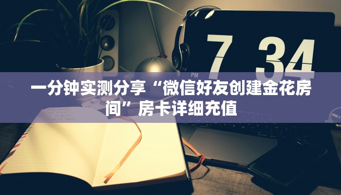 一分钟实测分享“微信好友创建金花房间”房卡详细充值