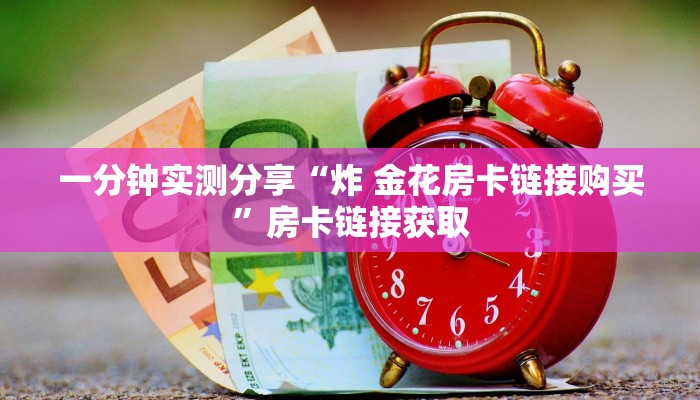 一分钟实测分享“炸 金花房卡链接购买”房卡链接获取