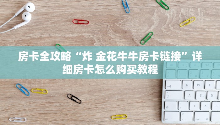 房卡全攻略“炸 金花牛牛房卡链接”详细房卡怎么购买教程