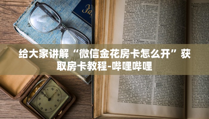 给大家讲解“微信金花房卡怎么开”获取房卡教程-哔哩哔哩
