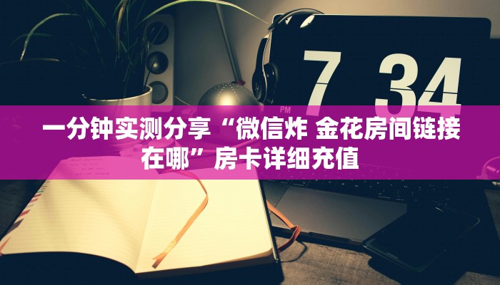 一分钟实测分享“微信炸 金花房间链接在哪”房卡详细充值