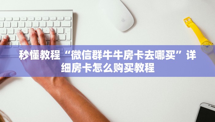 秒懂教程“微信群牛牛房卡去哪买”详细房卡怎么购买教程