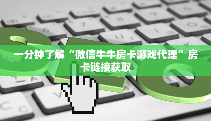 一分钟了解“微信牛牛房卡游戏代理”房卡链接获取