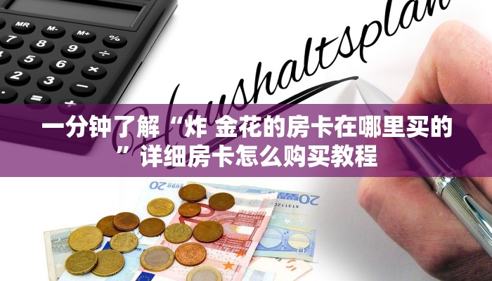 一分钟了解“炸 金花的房卡在哪里买的”详细房卡怎么购买教程