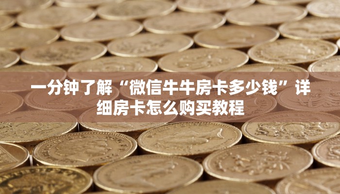 一分钟了解“微信牛牛房卡多少钱”详细房卡怎么购买教程