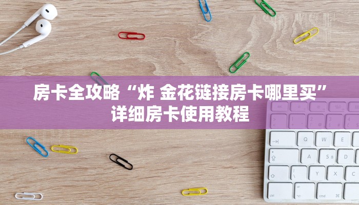 房卡全攻略“炸 金花链接房卡哪里买”详细房卡使用教程