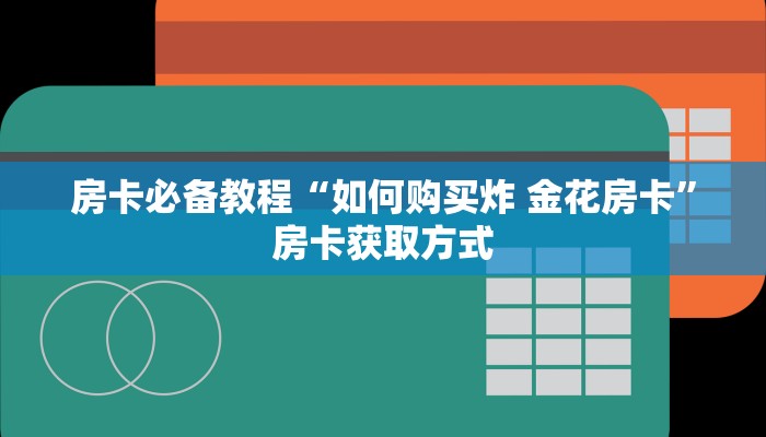 房卡必备教程“如何购买炸 金花房卡”房卡获取方式