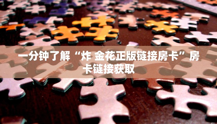 一分钟了解“炸 金花正版链接房卡”房卡链接获取