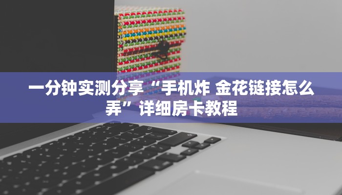 一分钟实测分享“手机炸 金花链接怎么弄”详细房卡教程