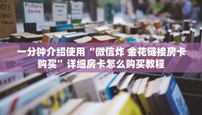 一分钟介绍使用“微信炸 金花链接房卡购买”详细房卡怎么购买教程