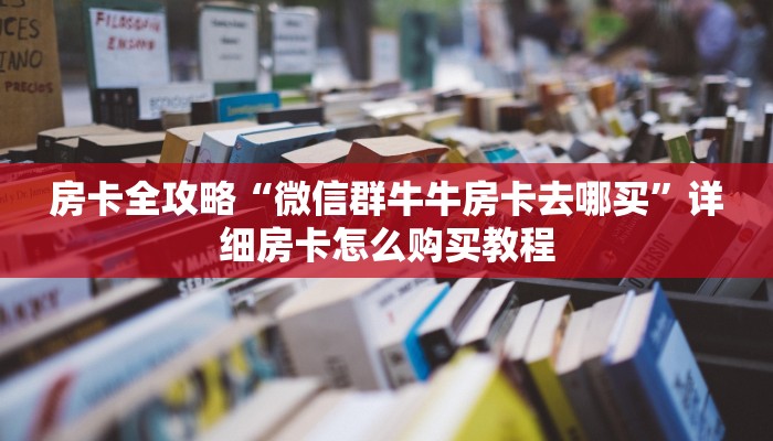 房卡全攻略“微信群牛牛房卡去哪买”详细房卡怎么购买教程