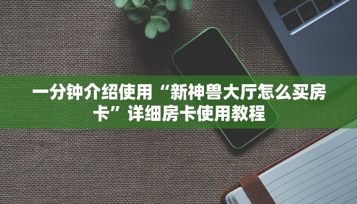一分钟介绍使用“新神兽大厅怎么买房卡”详细房卡使用教程