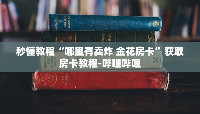 秒懂教程“哪里有卖炸 金花房卡”获取房卡教程-哔哩哔哩