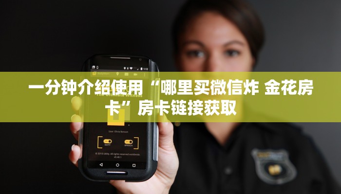 一分钟介绍使用“哪里买微信炸 金花房卡”房卡链接获取