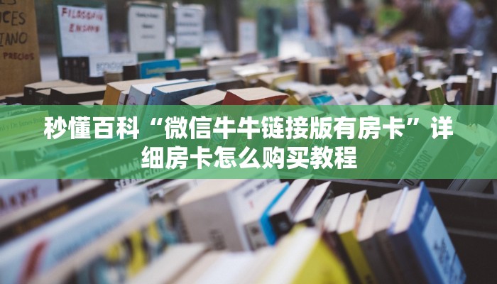 秒懂百科“微信牛牛链接版有房卡”详细房卡怎么购买教程