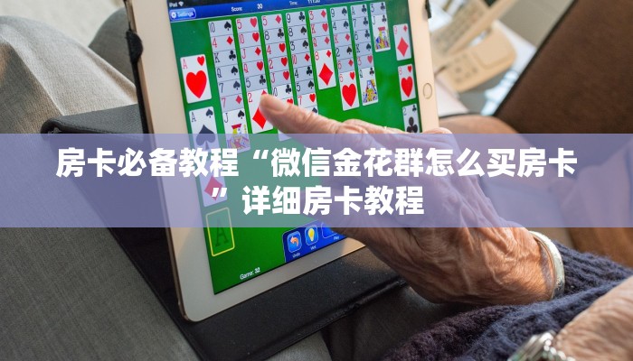 房卡必备教程“微信金花群怎么买房卡”详细房卡教程