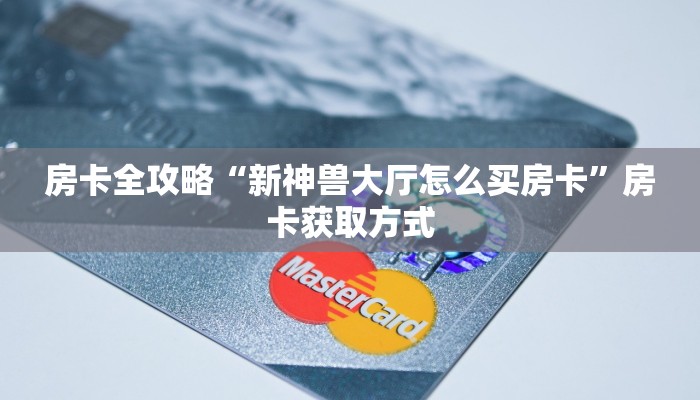 房卡全攻略“新神兽大厅怎么买房卡”房卡获取方式