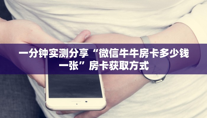 一分钟实测分享“微信牛牛房卡多少钱一张”房卡获取方式