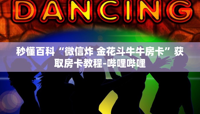 秒懂百科“微信炸 金花斗牛牛房卡”获取房卡教程-哔哩哔哩